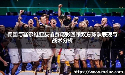 威九德国与塞尔维亚友谊赛精彩回顾双方球队表现与战术分析